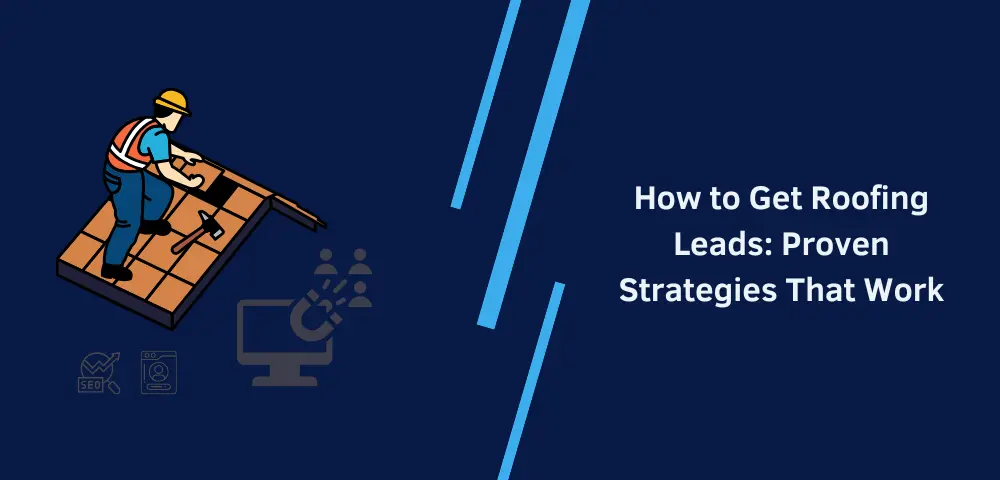 How to Get Roofing Leads: Proven Strategies That Work