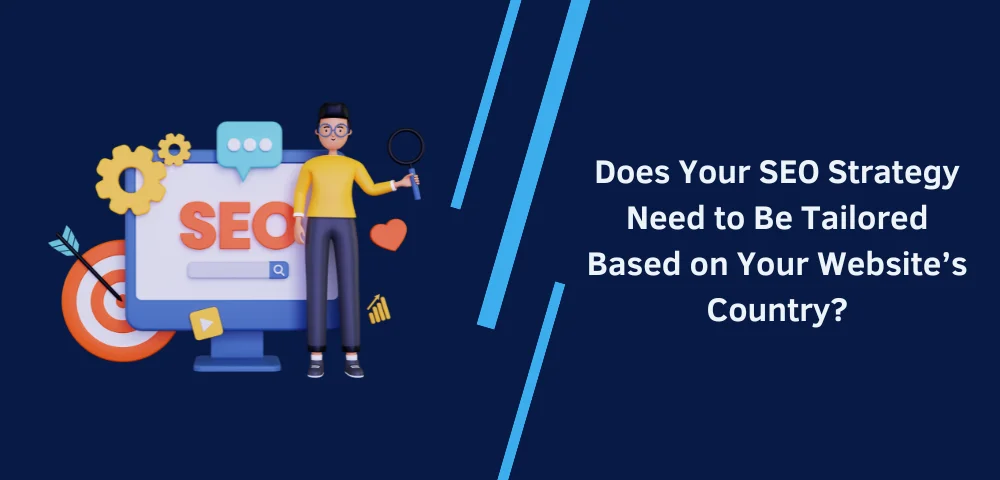 Does Your SEO Strategy Need to Be Tailored Based on Your Website’s Country?